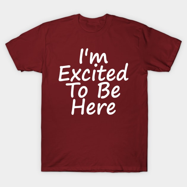 I'm Excited To Be Here T-Shirt by Shrenk